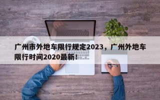 广州市外地车限行规定2023，广州外地车限行时间2020最新！