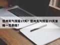 德州天气预报15天？德州天气预报15天准确一览表格？
