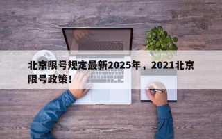 北京限号规定最新2025年，2021北京限号政策！