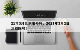 21年3月北京限号吗，2021年3月2日北京限号！