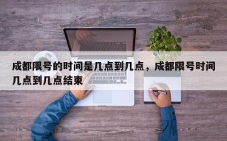 成都限号的时间是几点到几点，成都限号时间几点到几点结束
