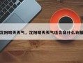沈阳明天天气，沈阳明天天气适合穿什么衣服