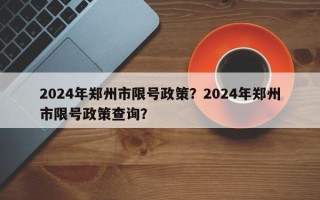 2024年郑州市限号政策？2024年郑州市限号政策查询？