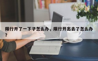 限行开了一下子怎么办，限行开出去了怎么办？