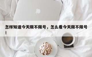 怎样知道今天限不限号，怎么看今天限不限号！