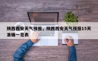 陕西西安天气预报，陕西西安天气预报15天准确一览表