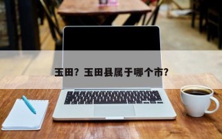 玉田？玉田县属于哪个市？