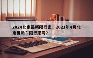 2024北京最新限行表，2021年4月北京机动车限行尾号？