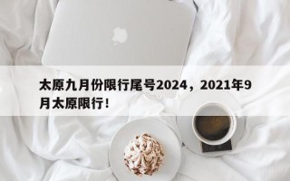 太原九月份限行尾号2024，2021年9月太原限行！