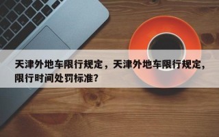 天津外地车限行规定，天津外地车限行规定,限行时间处罚标准？