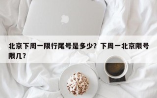 北京下周一限行尾号是多少？下周一北京限号限几？