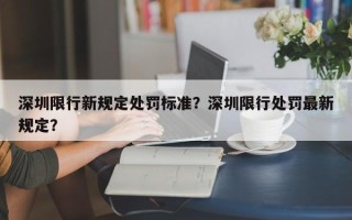 深圳限行新规定处罚标准？深圳限行处罚最新规定？