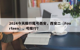 2024今天限行尾号西安，西安二〖Fourteen〗、号限行？