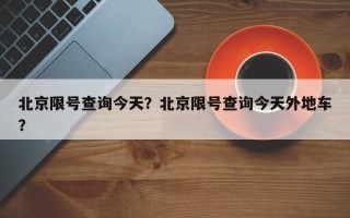 北京限号查询今天？北京限号查询今天外地车？