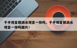 千手观音跟滴水观音一样吗，千手观音跟滴水观音一样吗图片！