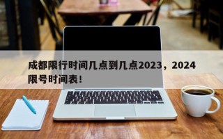 成都限行时间几点到几点2023，2024限号时间表！