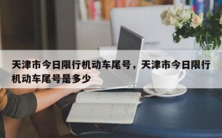 天津市今日限行机动车尾号，天津市今日限行机动车尾号是多少