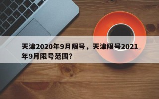 天津2020年9月限号，天津限号2021年9月限号范围？