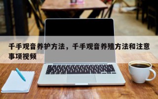 千手观音养护方法，千手观音养殖方法和注意事项视频