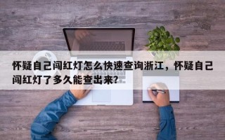 怀疑自己闯红灯怎么快速查询浙江，怀疑自己闯红灯了多久能查出来？