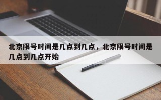 北京限号时间是几点到几点，北京限号时间是几点到几点开始