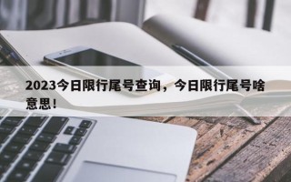 2023今日限行尾号查询，今日限行尾号啥意思！