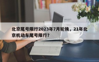 北京尾号限行2023年7月轮换，21年北京机动车尾号限行？