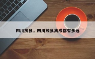 四川茂县，四川茂县离成都有多远