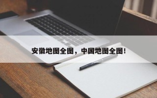安徽地图全图，中国地图全图！