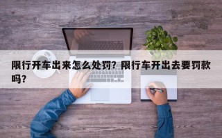 限行开车出来怎么处罚？限行车开出去要罚款吗？