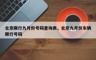 北京限行九月份号码查询表，北京九月份车辆限行号码