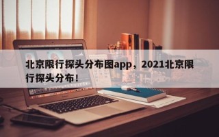 北京限行探头分布图app，2021北京限行探头分布！