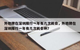 外地牌在深圳限行一年有几次机会，外地牌在深圳限行一年有几次机会啊？