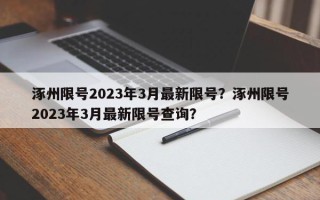 涿州限号2023年3月最新限号？涿州限号2023年3月最新限号查询？