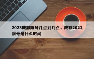 2023成都限号几点到几点，成都2021限号是什么时间