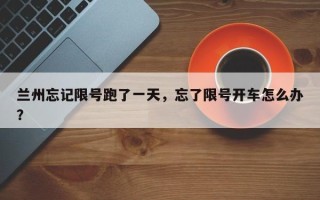 兰州忘记限号跑了一天，忘了限号开车怎么办？