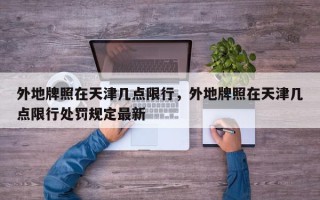 外地牌照在天津几点限行，外地牌照在天津几点限行处罚规定最新