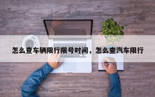 怎么查车辆限行限号时间，怎么查汽车限行