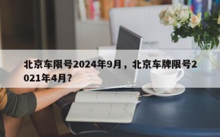 北京车限号2024年9月，北京车牌限号2021年4月？