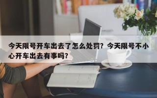 今天限号开车出去了怎么处罚？今天限号不小心开车出去有事吗？