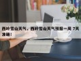 西岭雪山天气，西岭雪山天气预报一周 7天准确！