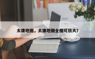 太康地图，太康地图全图可放大？