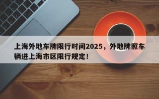 上海外地车牌限行时间2025，外地牌照车辆进上海市区限行规定！