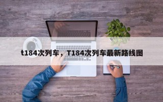 t184次列车，T184次列车最新路线图
