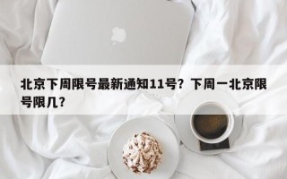 北京下周限号最新通知11号？下周一北京限号限几？