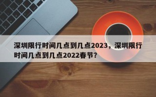 深圳限行时间几点到几点2023，深圳限行时间几点到几点2022春节？