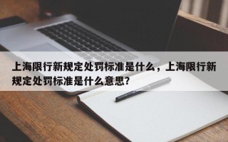 上海限行新规定处罚标准是什么，上海限行新规定处罚标准是什么意思？