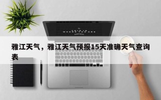雅江天气，雅江天气预报15天准确天气查询表