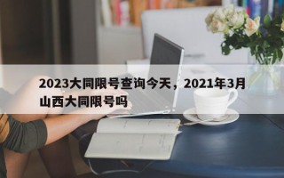 2023大同限号查询今天，2021年3月山西大同限号吗