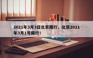 2021年3月3日北京限行，北京2021年3月1号限行！